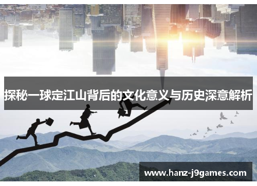 探秘一球定江山背后的文化意义与历史深意解析