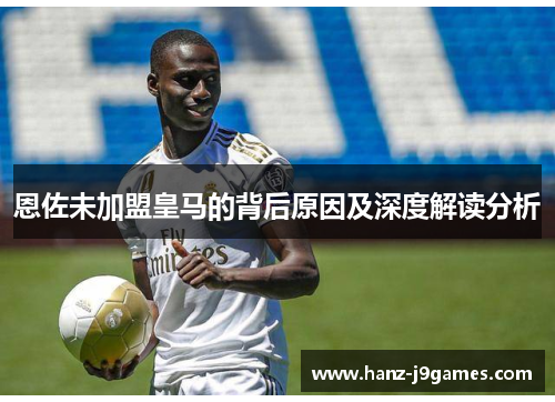 恩佐未加盟皇马的背后原因及深度解读分析