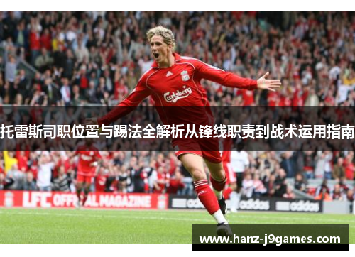 托雷斯司职位置与踢法全解析从锋线职责到战术运用指南