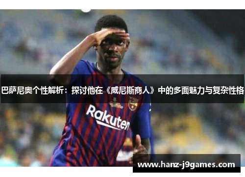 巴萨尼奥个性解析：探讨他在《威尼斯商人》中的多面魅力与复杂性格