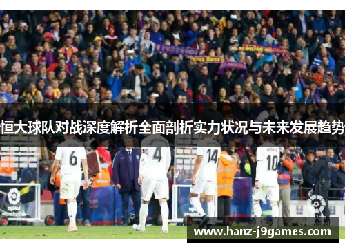 恒大球队对战深度解析全面剖析实力状况与未来发展趋势