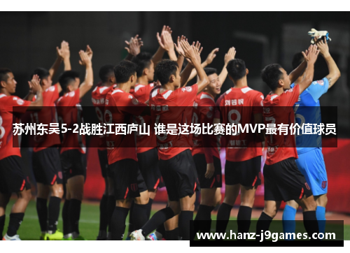 苏州东吴5-2战胜江西庐山 谁是这场比赛的MVP最有价值球员