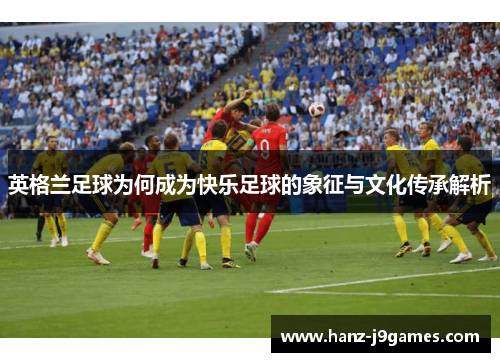 英格兰足球为何成为快乐足球的象征与文化传承解析