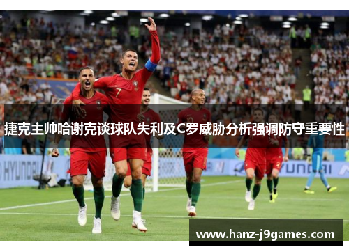 捷克主帅哈谢克谈球队失利及C罗威胁分析强调防守重要性