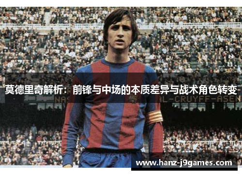 莫德里奇解析：前锋与中场的本质差异与战术角色转变