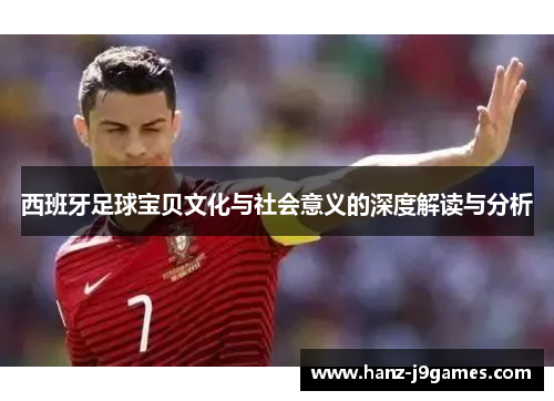 西班牙足球宝贝文化与社会意义的深度解读与分析