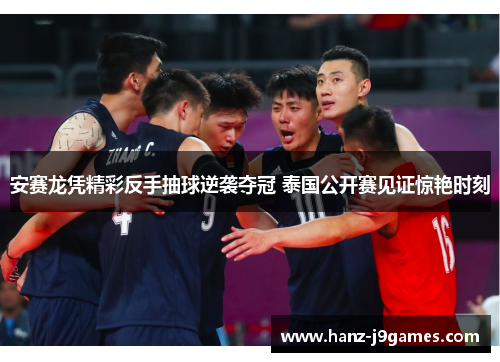 安赛龙凭精彩反手抽球逆袭夺冠 泰国公开赛见证惊艳时刻