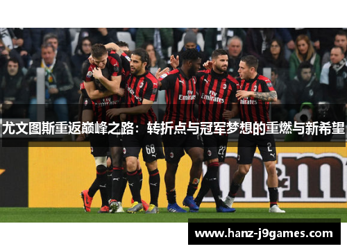 尤文图斯重返巅峰之路：转折点与冠军梦想的重燃与新希望