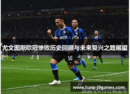 尤文图斯欧冠惨败历史回顾与未来复兴之路展望