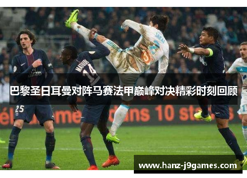 巴黎圣日耳曼对阵马赛法甲巅峰对决精彩时刻回顾
