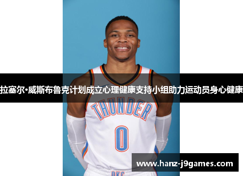 拉塞尔·威斯布鲁克计划成立心理健康支持小组助力运动员身心健康