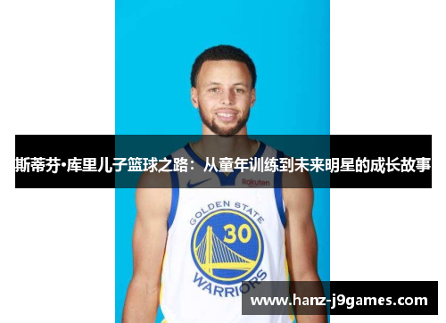 斯蒂芬·库里儿子篮球之路：从童年训练到未来明星的成长故事