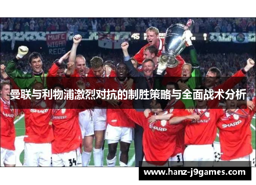 曼联与利物浦激烈对抗的制胜策略与全面战术分析