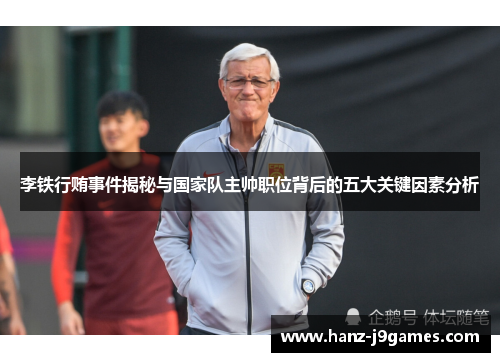 李铁行贿事件揭秘与国家队主帅职位背后的五大关键因素分析