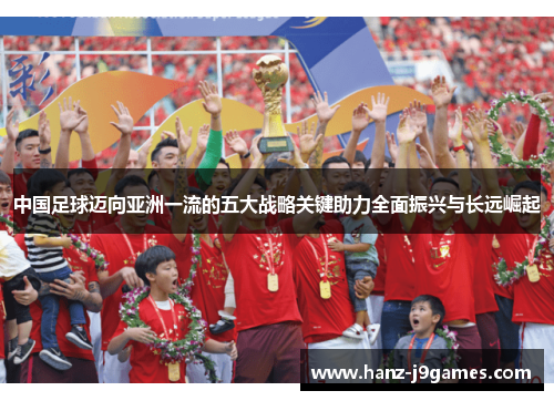 中国足球迈向亚洲一流的五大战略关键助力全面振兴与长远崛起