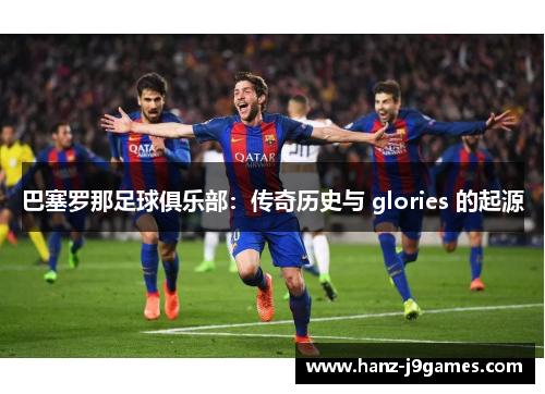 巴塞罗那足球俱乐部：传奇历史与 glories 的起源