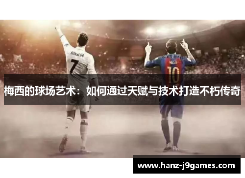 梅西的球场艺术：如何通过天赋与技术打造不朽传奇