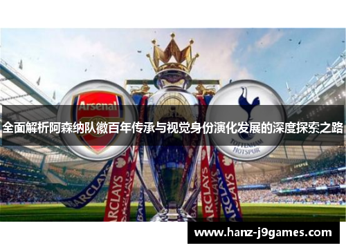 全面解析阿森纳队徽百年传承与视觉身份演化发展的深度探索之路