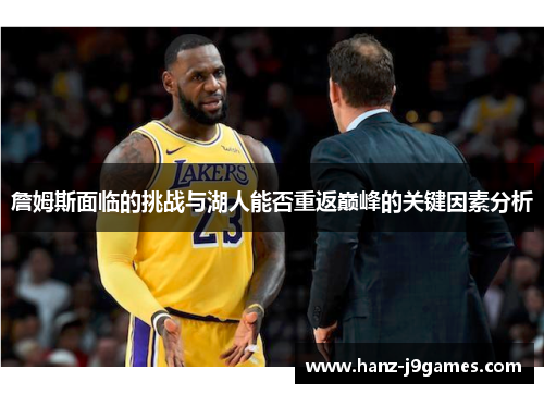 詹姆斯面临的挑战与湖人能否重返巅峰的关键因素分析