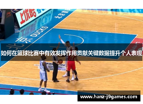 如何在篮球比赛中有效发挥作用贡献关键数据提升个人表现