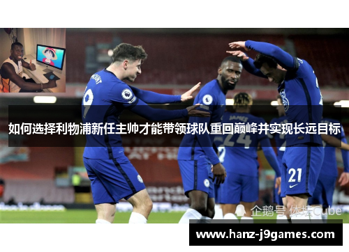 如何选择利物浦新任主帅才能带领球队重回巅峰并实现长远目标