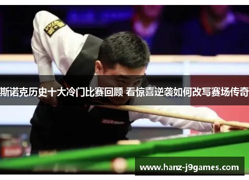 斯诺克历史十大冷门比赛回顾 看惊喜逆袭如何改写赛场传奇