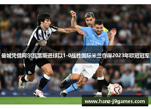 曼城凭借阿尔瓦雷斯进球以1-0战胜国际米兰夺得2023年欧冠冠军