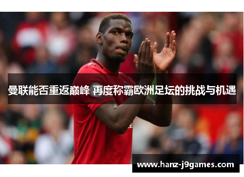 曼联能否重返巅峰 再度称霸欧洲足坛的挑战与机遇