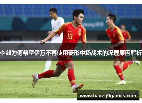 李毅为何希望伊万不再使用菱形中场战术的深层原因解析