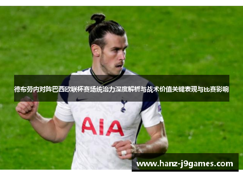 德布劳内对阵巴西欧联杯赛场统治力深度解析与战术价值关键表现与比赛影响