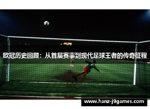 欧冠历史回顾：从首届赛事到现代足球王者的传奇征程