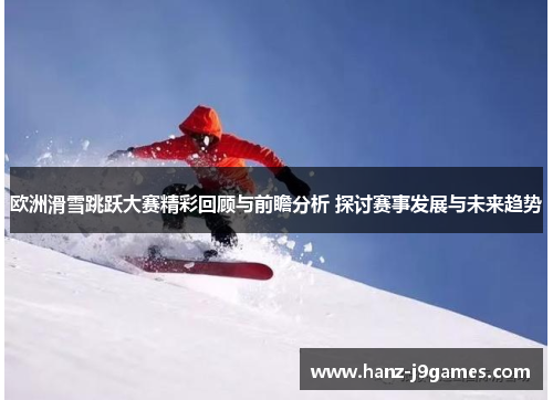 欧洲滑雪跳跃大赛精彩回顾与前瞻分析 探讨赛事发展与未来趋势