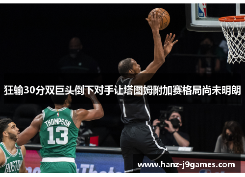 狂输30分双巨头倒下对手让塔图姆附加赛格局尚未明朗