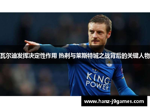 瓦尔迪发挥决定性作用 热刺与莱斯特城之战背后的关键人物