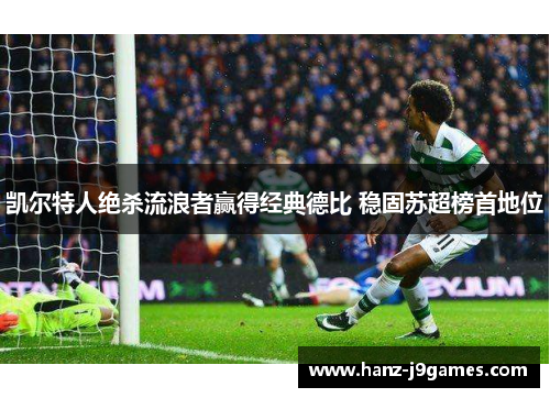 凯尔特人绝杀流浪者赢得经典德比 稳固苏超榜首地位