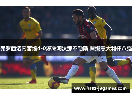 弗罗西诺内客场4-0爆冷淘汰那不勒斯 晋级意大利杯八强