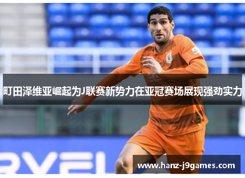 町田泽维亚崛起为J联赛新势力在亚冠赛场展现强劲实力