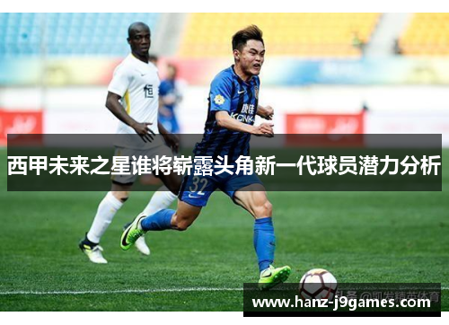 西甲未来之星谁将崭露头角新一代球员潜力分析